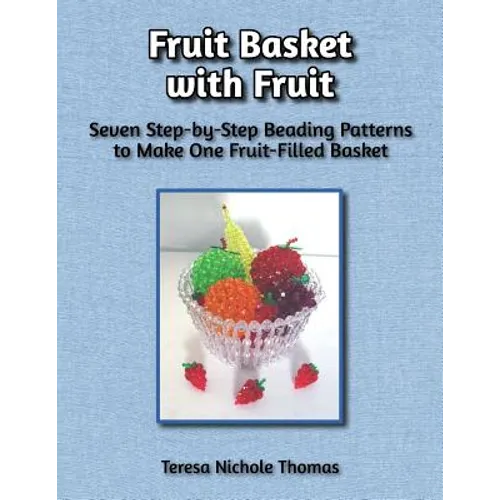 Fruit Basket with Fruit Beading Pattern Book: Seven Step-by-Step Beading Patterns to Make One Fruit-Filled Basket