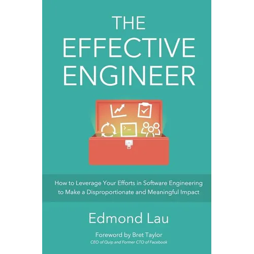 The Effective Engineer: How to Leverage Your Efforts In Software Engineering to Make a Disproportionate and Meaningful Impact