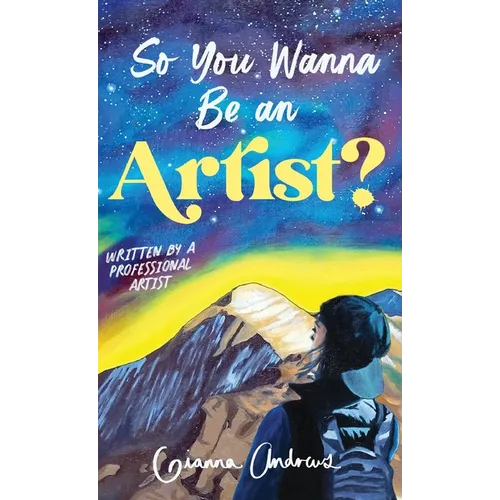 So You Wanna Be an Artist?: Written by a Professional Artist