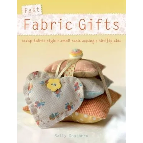 Fast Fabric Gifts: Scrap Fabric Style, Small Scale Sewing, Thrifty Chic