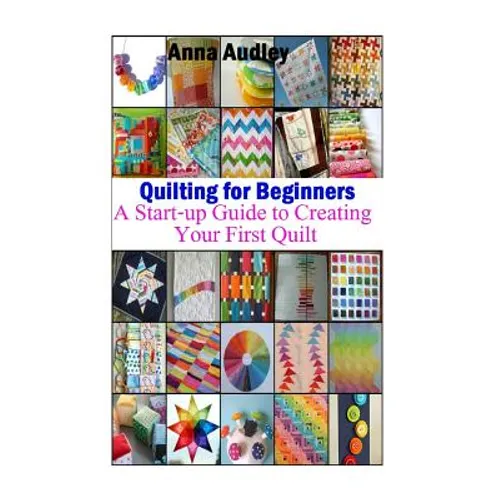 Quilting for Beginners: A Start-up Guide to Create Your First Quilt
