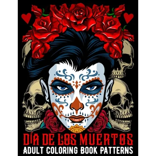 Día De Los Muertos Adult Coloring Book Patterns: Sugar Skull Coloring Book Kit 50 Anti Stress Patterns of Day of the Dead With Decorated Mandala Desig