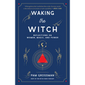 Waking the Witch: Reflections on Women, Magic, and Power