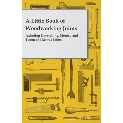 A Little Book of Woodworking Joints - Including Dovetailing, Mortise-and-Tenon and Mitred Joints