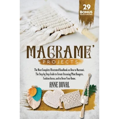 Macramé Projects: The Most Complete Illustrated Handbook On How to Macramé. The Step By Step Guide to Create Stunning Plant Hangers, Fas