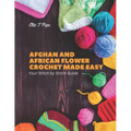 Afghan and African Flower Crochet Made Easy: Your Stitch by Stitch Guide
