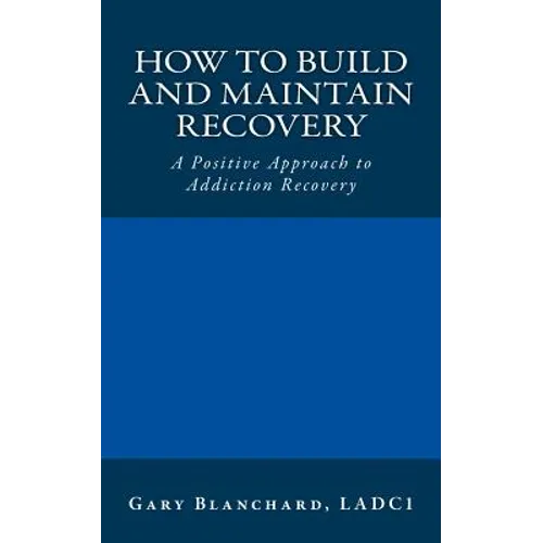 How to Build and Maintain Recovery: A Positive Approach to Addiction Recovery