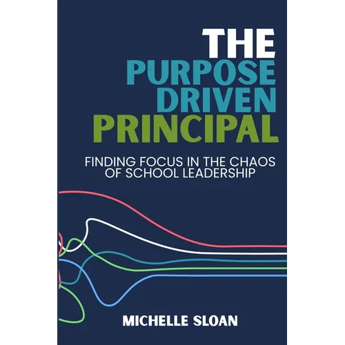 The Purpose-Driven Principal: Finding Focus In The Chaos Of School Leadership