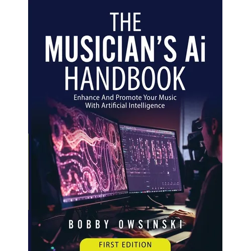 The Musician's Ai Handbook: Enhance And Promote Your Music With Artificial Intelligence