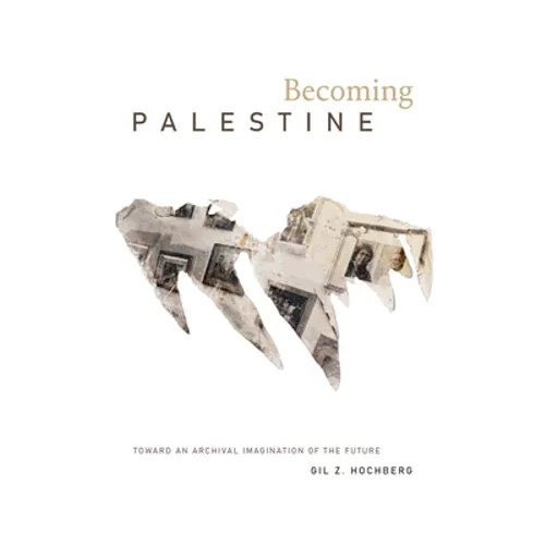 Becoming Palestine: Toward an Archival Imagination of the Future