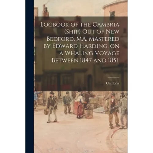 Logbook of the Cambria (Ship) out of New Bedford, MA, Mastered by Edward Harding, on a Whaling Voyage Between 1847 and 1851.