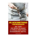 Blacksmithing For Beginners: 20+ Tips On How to Make A Forge And Start Hammering Metal