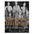 The Navajo Code Talkers: The History of the Native American Marines Behind World War II's Most Uncrackable Code