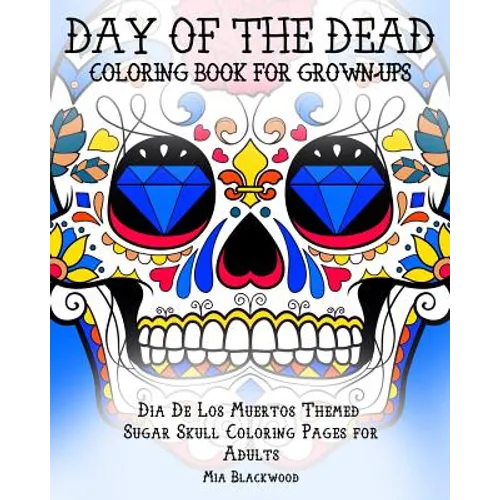 Day of the Dead Coloring Book for Grown-Ups: Dia De Los Muertos Themed Sugar Skull Coloring Pages for Adults