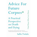 Advice for Future Corpses (and Those Who Love Them): A Practical Perspective on Death and Dying