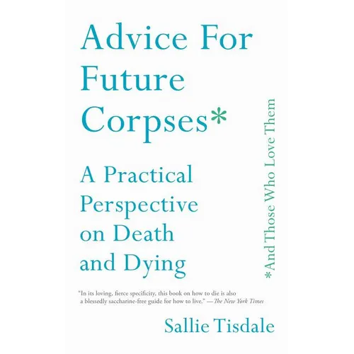 Advice for Future Corpses (and Those Who Love Them): A Practical Perspective on Death and Dying