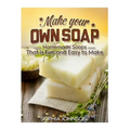 Make Your Own Soap: Homemade Soaps That is Fun and Easy to Make