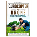 Quadcopter and Drone Photography: How to Bring Your Photography or Videography to the Next Level