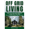Off Grid Living: How to Plan and Execute Living off the Grid (Shelter, Water, Energy, Heat, and More)