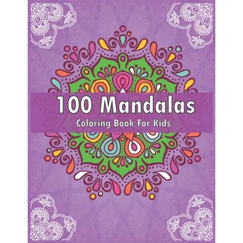 100 Mandalas Coloring Book For Kids: For Kids Ages 6-8, 9-12 - Over 100 Mandalas For Calming Children Down - Relaxing Mandalas for Boys, Girls.