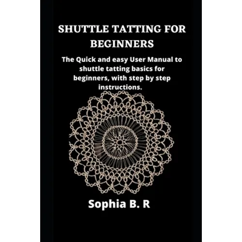 Shuttle Tatting for Beginners: The Quick and easy User Manual to shuttle tatting basics for beginners, with step by step instructions.