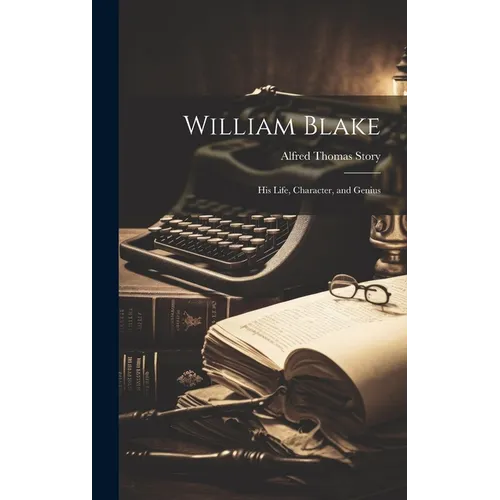 William Blake: His Life, Character, and Genius