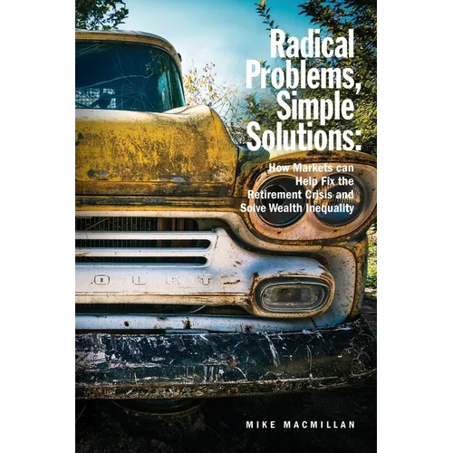 Radical Problems, Simple Solutions: How Markets Can Help Fix the Retirement Crisis and Solve Wealth Inequality