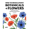 How To Draw & Paint Botanicals + Flowers: A Step-by-Step Guide To Illustration & Gouache Painting