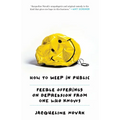 How to Weep in Public: Feeble Offerings on Depression from One Who Knows