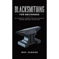 Blacksmithing for Beginners: 20 Secrets Every Novice Should Know Before Starting
