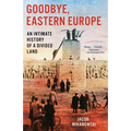 Goodbye, Eastern Europe: An Intimate History of a Divided Land