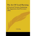 The Art Of Lead Burning: A Practical Treatise Explaining The Apparatus And Processes (1905)