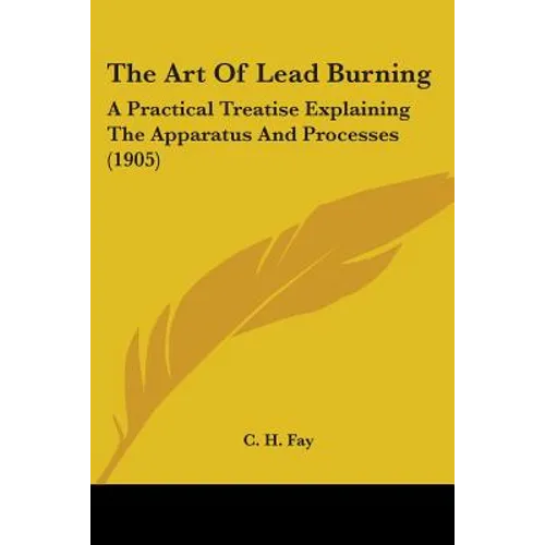 The Art Of Lead Burning: A Practical Treatise Explaining The Apparatus And Processes (1905)