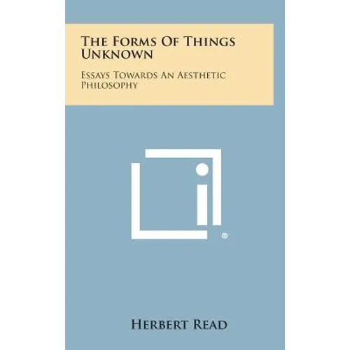 The Forms of Things Unknown: Essays Towards an Aesthetic Philosophy