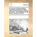 A New Book of Chinese Designs Calculated to Improve the Present Taste, Consisting of Figures, Buildings, & Furniture ... and Ornaments, &C. by Messrs.