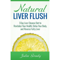 Natural Liver Flush: 7-Day Liver Cleanse Diet to Revitalize Your Health, Detox Your Body, and Reverse Fatty Liver