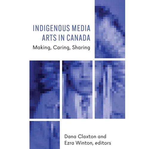 Indigenous Media Arts in Canada: Making, Caring, Sharing