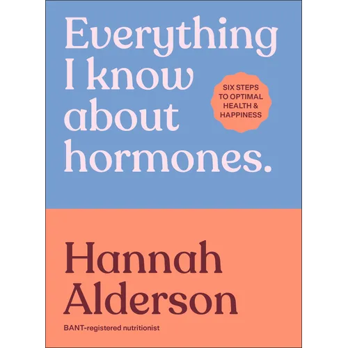 Everything I Know about Hormones: Six Steps to Optimal Health and Happiness
