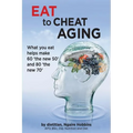 Eat To Cheat Aging: what you eat helps make '60 the new 50' and '80 the new 70'