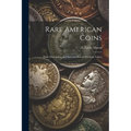 Rare American Coins: Their Description, and Past and Present Fictitious Values