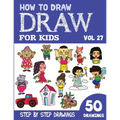 How to Draw for Kids: 50 Cute Step By Step Drawings (Vol 27)
