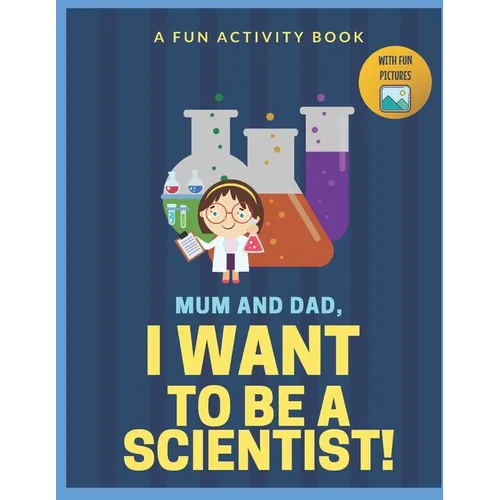 I Want to Be A Scientist: For Kids Age 3 to 7 Who Want to Be Scientists