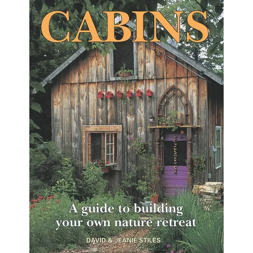 Cabins: A Guide to Building Your Own Nature Retreat