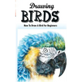 Drawing Birds: How To Draw A Bird For Beginners: How To Draw Birds Step By Step Guided Book