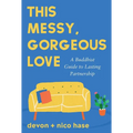 This Messy, Gorgeous Love: A Buddhist Guide to Lasting Partnership
