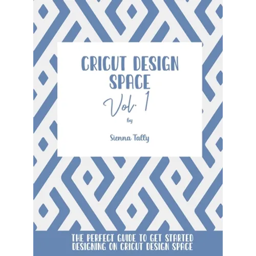 Cricut Design Space Vol.1: The Perfect Guide To Get Started Designing On Cricut Design Space