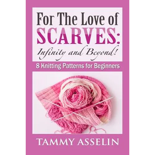 For The Love of Scarves: Infinity and Beyond!: 8 Knitting Patterns for Beginners