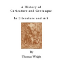A History of Caricature and Grotesque: In Literature and Art
