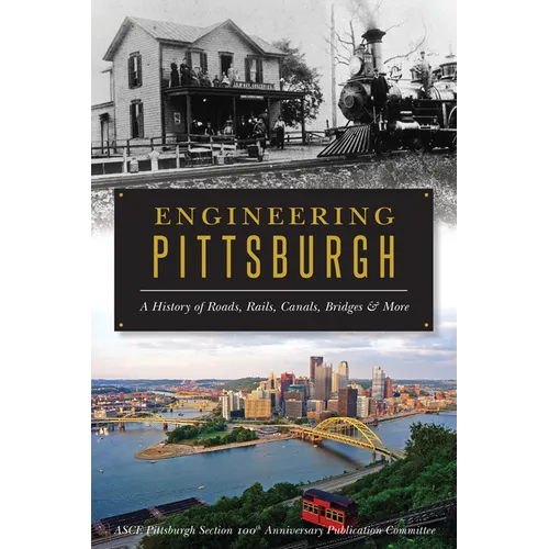 Engineering Pittsburgh: A History of Roads, Rails, Canals, Bridges & More