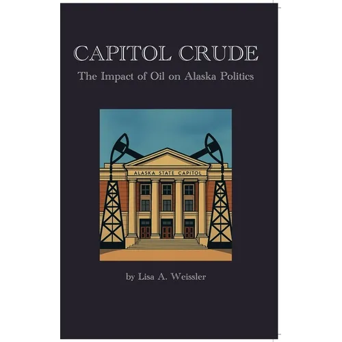 Capitol Crude: The Impact of Oil on Alaska Politics